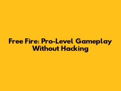Free Fire: Pro-Level Gameplay Without Hacking