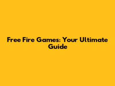 Free Fire Games: Your Ultimate Guide