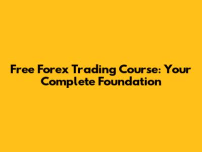 Free Forex Trading Course: Your Complete Foundation