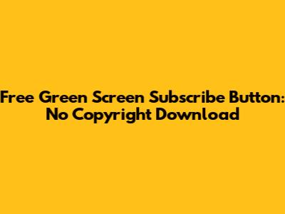 Free Green Screen Subscribe Button: No Copyright Download