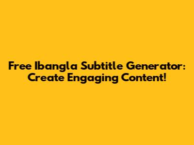 Free Ibangla Subtitle Generator: Create Engaging Content!