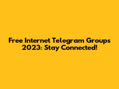 Free Internet Telegram Groups 2023: Stay Connected!