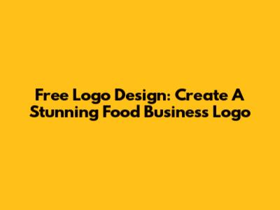 Free Logo Design: Create A Stunning Food Business Logo