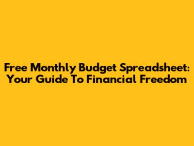 Free Monthly Budget Spreadsheet: Your Guide To Financial Freedom