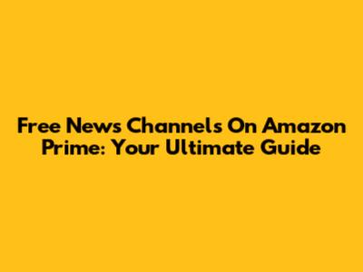 Free News Channels On Amazon Prime: Your Ultimate Guide