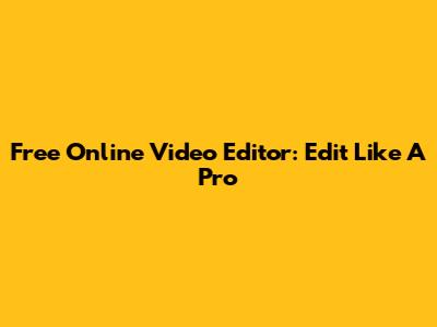 Free Online Video Editor: Edit Like A Pro