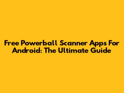 Free Powerball Scanner Apps For Android: The Ultimate Guide