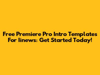 Free Premiere Pro Intro Templates For Iinews: Get Started Today!