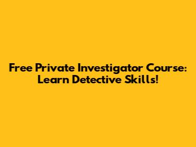 Free Private Investigator Course: Learn Detective Skills!
