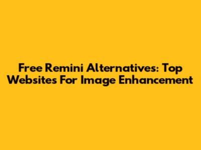 Free Remini Alternatives: Top Websites For Image Enhancement