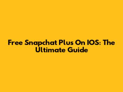 Free Snapchat Plus On IOS: The Ultimate Guide