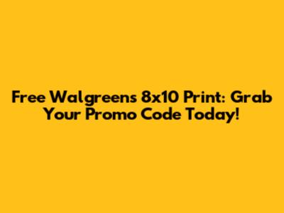 Free Walgreens 8x10 Print: Grab Your Promo Code Today!