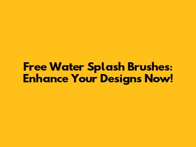 Free Water Splash Brushes: Enhance Your Designs Now!