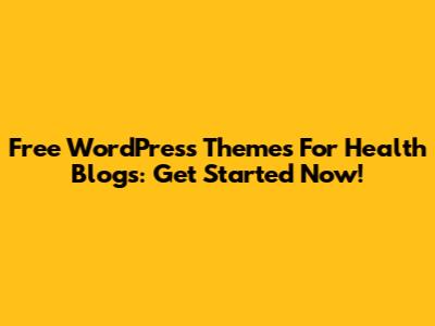 Free WordPress Themes For Health Blogs: Get Started Now!