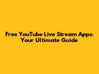 Free YouTube Live Stream Apps: Your Ultimate Guide