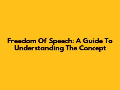Freedom Of Speech: A Guide To Understanding The Concept