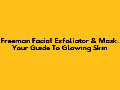 Freeman Facial Exfoliator & Mask: Your Guide To Glowing Skin