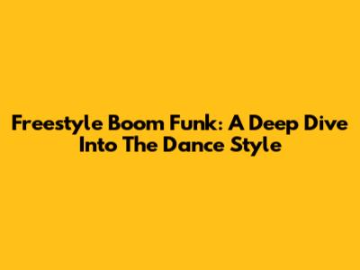 Freestyle Boom Funk: A Deep Dive Into The Dance Style