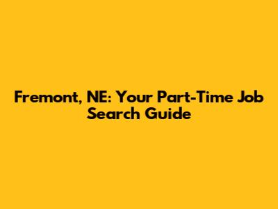 Fremont, NE: Your Part-Time Job Search Guide