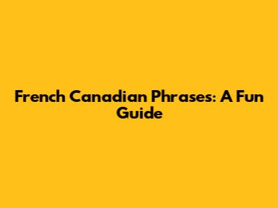 French Canadian Phrases: A Fun Guide