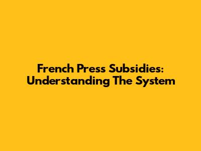 French Press Subsidies: Understanding The System