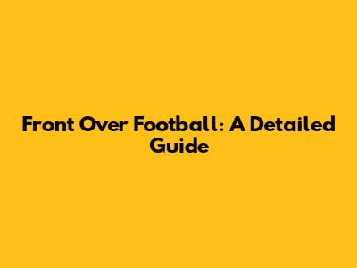 Front Over Football: A Detailed Guide