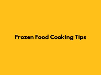 Frozen Food Cooking Tips