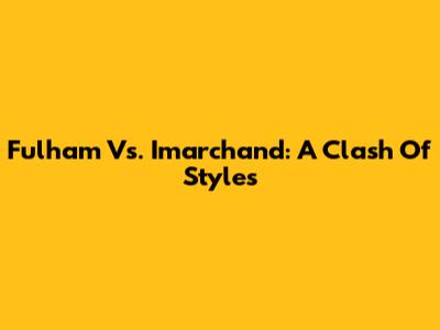 Fulham Vs. Imarchand: A Clash Of Styles