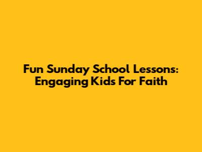 Fun Sunday School Lessons: Engaging Kids For Faith