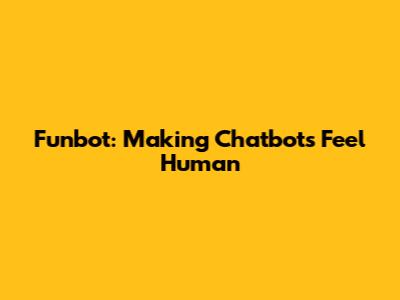 Funbot: Making Chatbots Feel Human