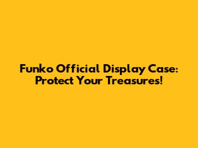 Funko Official Display Case: Protect Your Treasures!