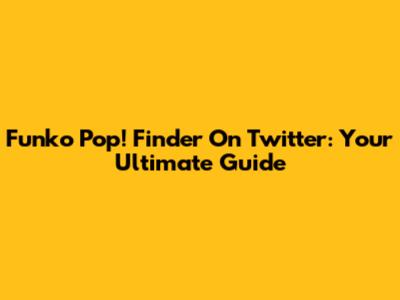 Funko Pop! Finder On Twitter: Your Ultimate Guide