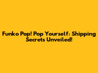 Funko Pop! Pop Yourself: Shipping Secrets Unveiled!