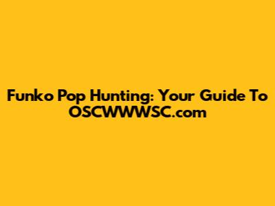 Funko Pop Hunting: Your Guide To OSCWWWSC.com