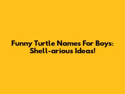 Funny Turtle Names For Boys: Shell-arious Ideas!