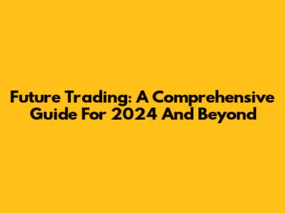 Future Trading: A Comprehensive Guide For 2024 And Beyond