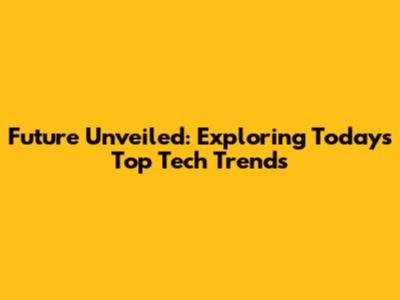 Future Unveiled: Exploring Today's Top Tech Trends