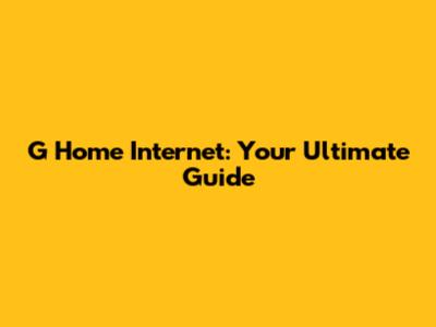 G Home Internet: Your Ultimate Guide
