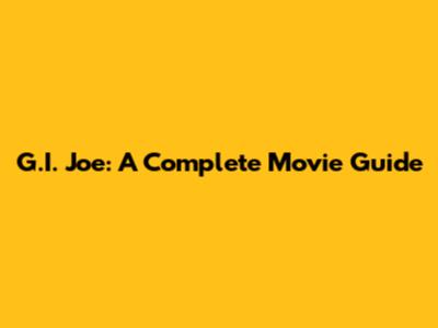 G.I. Joe: A Complete Movie Guide