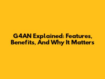 G4AN Explained: Features, Benefits, And Why It Matters