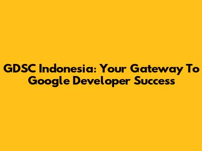 GDSC Indonesia: Your Gateway To Google Developer Success