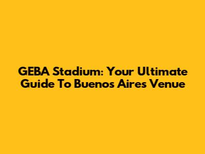 GEBA Stadium: Your Ultimate Guide To Buenos Aires' Venue