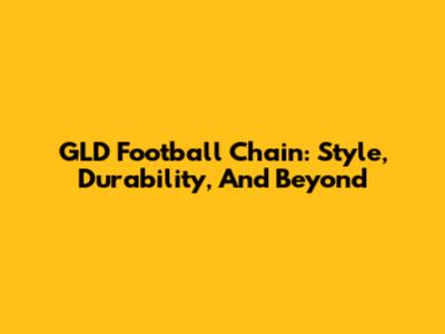 GLD Football Chain: Style, Durability, And Beyond