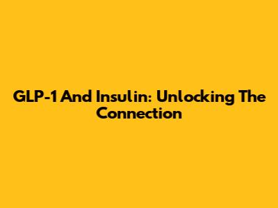GLP-1 And Insulin: Unlocking The Connection