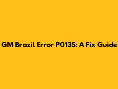 GM Brazil Error P0135: A Fix Guide