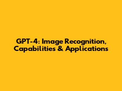 GPT-4: Image Recognition, Capabilities & Applications