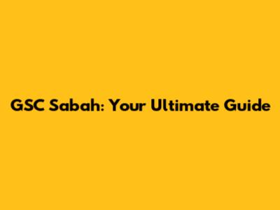 GSC Sabah: Your Ultimate Guide