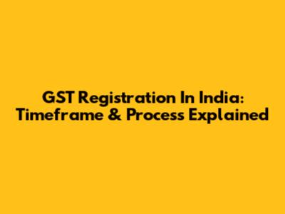 GST Registration In India: Timeframe & Process Explained