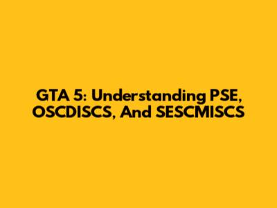 GTA 5: Understanding PSE, OSCDISCS, And SESCMISCS