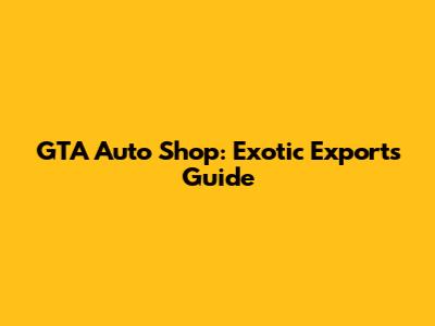 GTA Auto Shop: Exotic Exports Guide